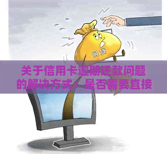 关于信用卡逾期还款问题的解决方式：是否需要直接拨打总行电话进行协商？