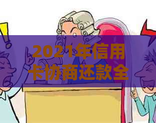 2021年信用卡协商还款全攻略：解决逾期、减免利息、期还款等常见问题