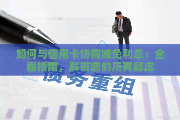 如何与信用卡协商减免利息：全面指南，解答您的所有疑虑