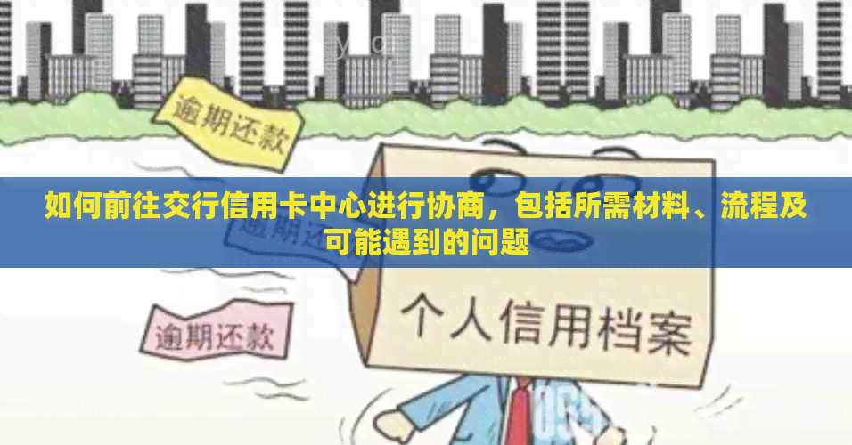 如何前往交行信用卡中心进行协商，包括所需材料、流程及可能遇到的问题