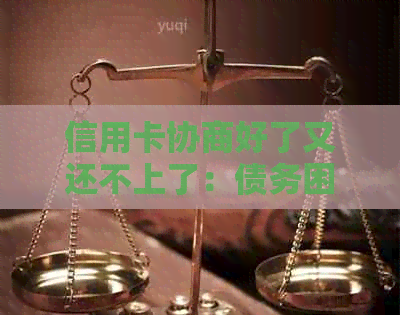 信用卡协商好了又还不上了：债务困境如何解决？