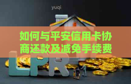 如何与平安信用卡协商还款及减免手续费：平安信用卡容易协商吗？