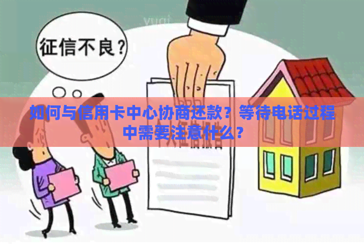 如何与信用卡中心协商还款？等待电话过程中需要注意什么？