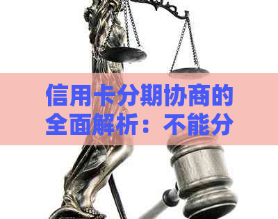 信用卡分期协商的全面解析：不能分期的各种情况及解决方法