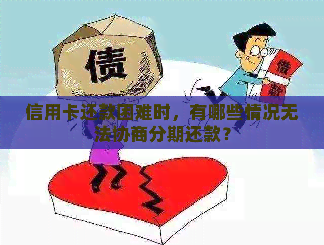 信用卡还款困难时，有哪些情况无法协商分期还款？