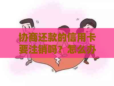 协商还款的信用卡要注销吗？怎么办？安全吗？会影响信用吗？