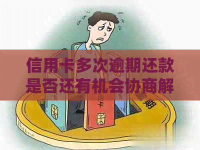 信用卡多次逾期还款是否还有机会协商解决二次违约问题？