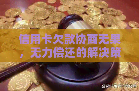 信用卡欠款协商无果，无力偿还的解决策略和建议