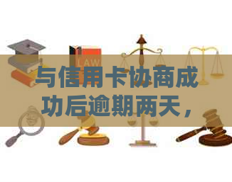 与信用卡协商成功后逾期两天，再次协商还款并避免被起诉