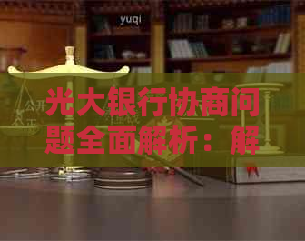 光大银行协商问题全面解析：解决方案、流程及可能遇到的挑战