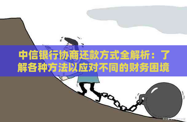 中信银行协商还款方式全解析：了解各种方法以应对不同的财务困境