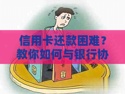 信用卡还款困难？教你如何与银行协商，全面解决还款问题