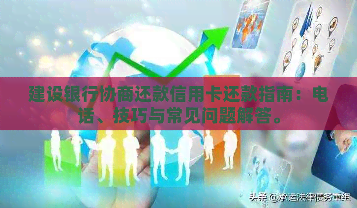 建设银行协商还款信用卡还款指南：电话、技巧与常见问题解答。