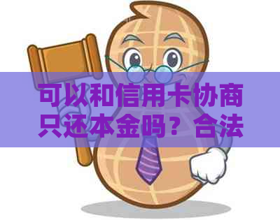 可以和信用卡协商只还本金吗？合法吗？-可以和信用卡协商只还本金吗?合法吗