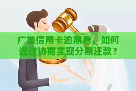 广发信用卡逾期后，如何通过协商实现分期还款？