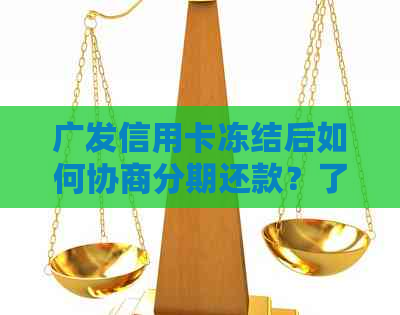 广发信用卡冻结后如何协商分期还款？了解详细步骤和注意事项