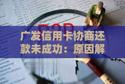 广发信用卡协商还款未成功：原因解析及解决方法大揭秘