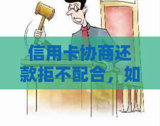 信用卡协商还款拒不配合，如何应对司法程序？