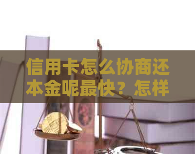 信用卡怎么协商还本金呢最快？怎样协商还信用卡本金？怎么跟信用卡协商？