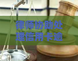 律师协助处理信用卡逾期问题：靠谱还是陷阱？