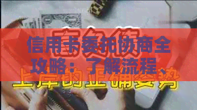 信用卡委托协商全攻略：了解流程、条件和注意事项，解决逾期、债务问题