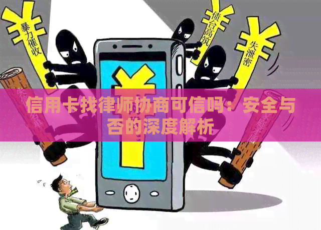 信用卡找律师协商可信吗：安全与否的深度解析