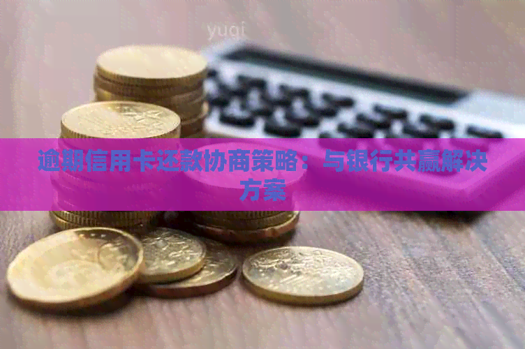 逾期信用卡还款协商策略：与银行共赢解决方案