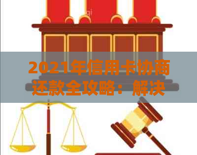 2021年信用卡协商还款全攻略：解决逾期、利息减免和分期付款等常见问题