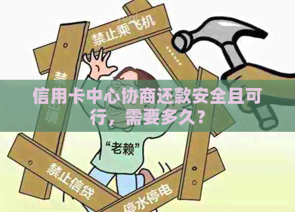 信用卡中心协商还款安全且可行，需要多久？