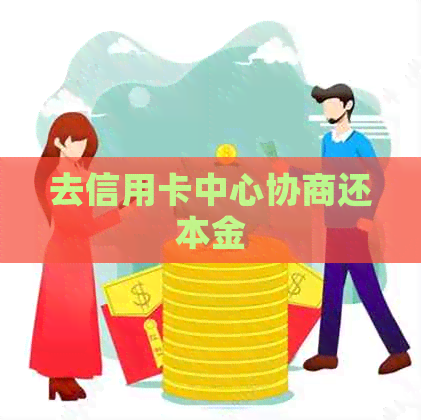 去信用卡中心协商还本金