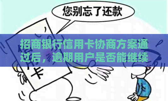 招商银行信用卡协商方案通过后，逾期用户是否能继续使用及还款额度