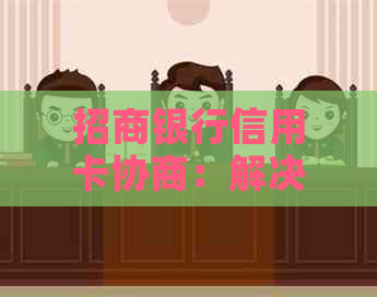 招商银行信用卡协商：解决账单还款困难、提高信用额度等全面指南