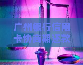 广州银行信用卡协商期还款详细流程和申请指南