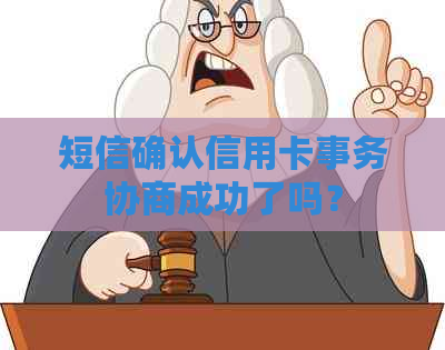 短信确认信用卡事务协商成功了吗？