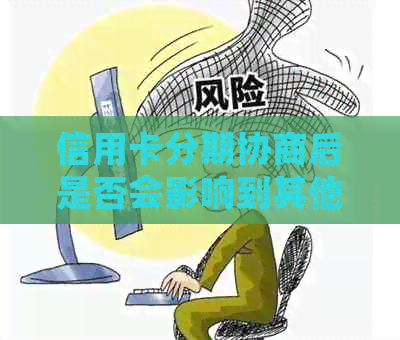 信用卡分期协商后是否会影响到其他银行卡的使用及还款？