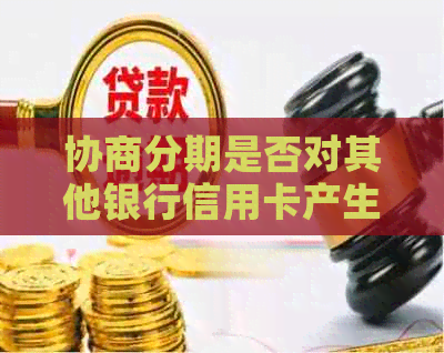 协商分期是否对其他银行信用卡产生影响：解答用户疑虑并提供全面分析