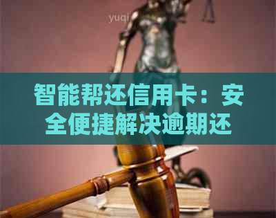 智能帮还信用卡：安全便捷解决逾期还款问题，让您用卡更安心