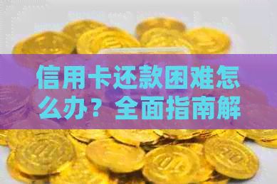 信用卡还款困难怎么办？全面指南解决您的问题