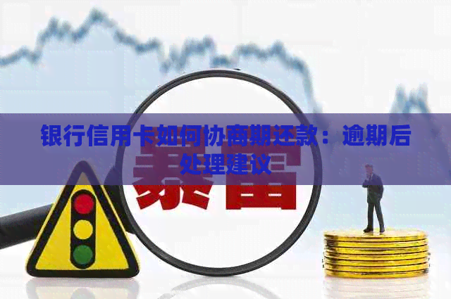 银行信用卡如何协商期还款：逾期后处理建议