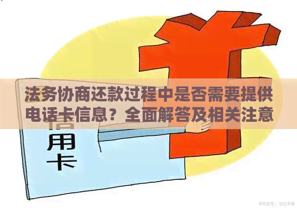 法务协商还款过程中是否需要提供电话卡信息？全面解答及相关注意事项