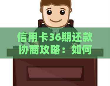 信用卡36期还款协商攻略：如何操作以解决您的财务困扰