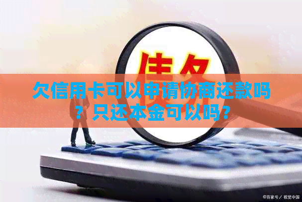 欠信用卡可以申请协商还款吗？只还本金可以吗？