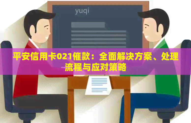 平安信用卡021催款：全面解决方案、处理流程与应对策略