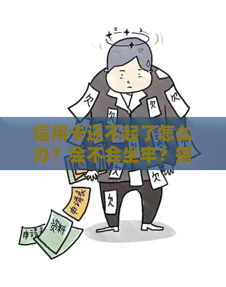 信用卡还不起了怎么办？会不会坐牢？探讨还款问题