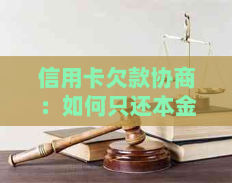 信用卡欠款协商：如何只还本金而不产生额外利息和费用？