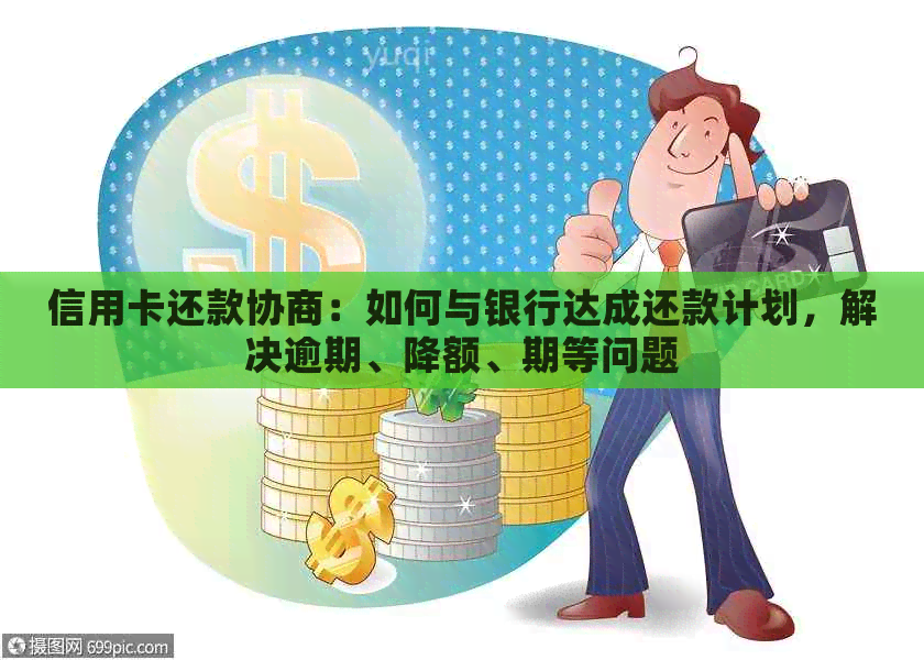 信用卡还款协商：如何与银行达成还款计划，解决逾期、降额、期等问题