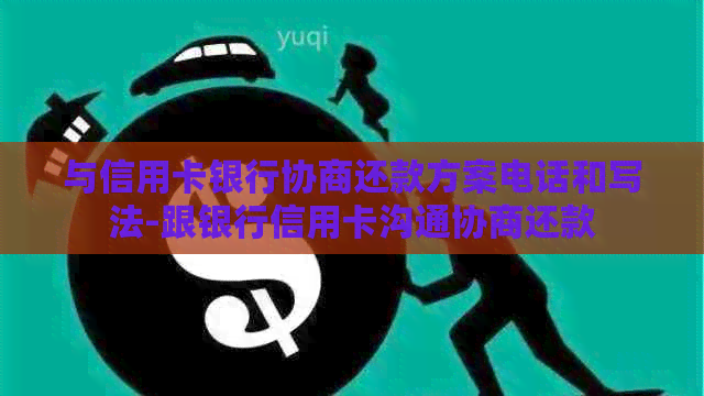 与信用卡银行协商还款方案电话和写法-跟银行信用卡沟通协商还款