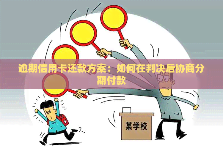 逾期信用卡还款方案：如何在判决后协商分期付款