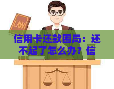 信用卡还款困局：还不起了怎么办？信用危机如何解决？