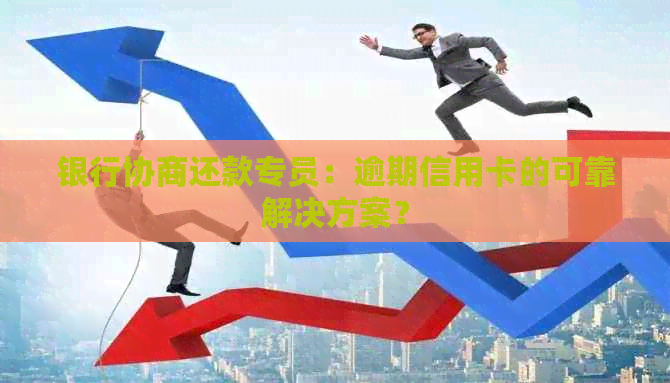 银行协商还款专员：逾期信用卡的可靠解决方案？